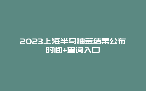 2024上海半馬抽簽結(jié)果公布時(shí)間+查詢?nèi)肟? class=