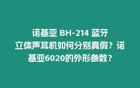 諾基亞 BH-214 藍(lán)牙立體聲耳機如何分別真假？諾基亞6020的外形參數(shù)？