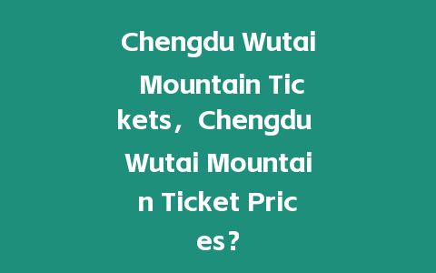 Chengdu Wutai Mountain Tickets，Chengdu Wutai Mountain Ticket Prices？