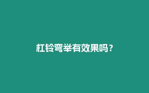 杠鈴彎舉有效果嗎？