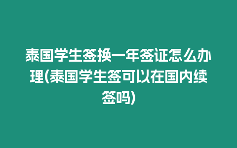 泰國學生簽換一年簽證怎么辦理(泰國學生簽可以在國內續(xù)簽嗎)