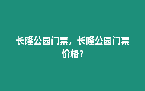 長(zhǎng)隆公園門票，長(zhǎng)隆公園門票價(jià)格？