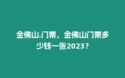 金佛山.門票，金佛山門票多少錢一張2023？