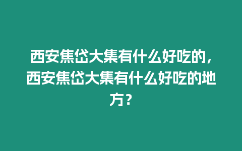 西安焦岱大集有什么好吃的，西安焦岱大集有什么好吃的地方？