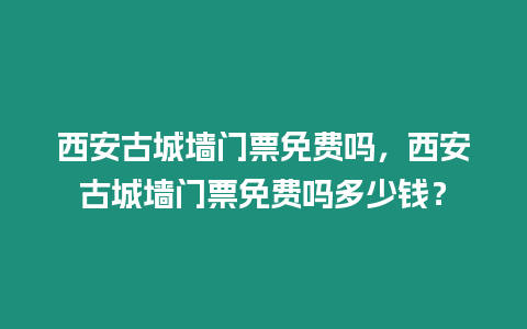 西安古城墻門票免費(fèi)嗎，西安古城墻門票免費(fèi)嗎多少錢？