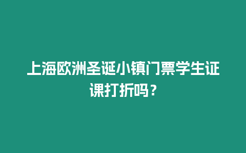 上海歐洲圣誕小鎮(zhèn)門票學(xué)生證課打折嗎？