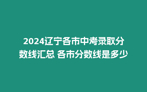 2024遼寧各市中考錄取分數線匯總 各市分數線是多少