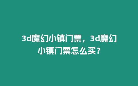 3d魔幻小鎮門票，3d魔幻小鎮門票怎么買？