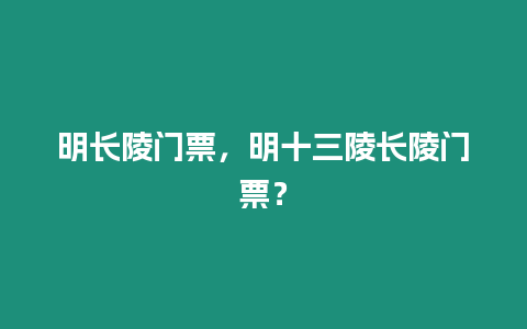 明長陵門票，明十三陵長陵門票？