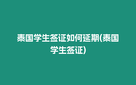 泰國學(xué)生簽證如何延期(泰國學(xué)生簽證)