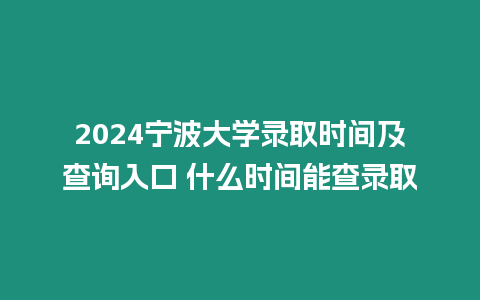 2024寧波大學(xué)錄取時(shí)間及查詢?nèi)肟?什么時(shí)間能查錄取