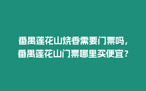 番禺蓮花山燒香需要門票嗎，番禺蓮花山門票哪里買便宜？