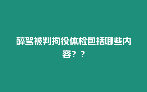 醉駕被判拘役體檢包括哪些內容？？