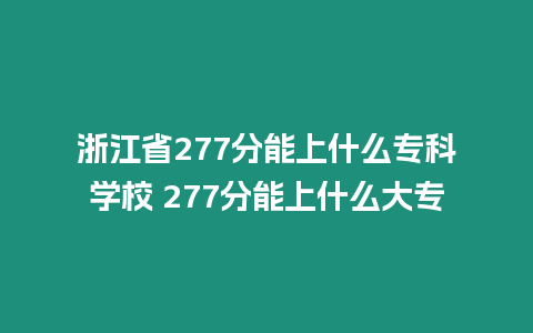 浙江省277分能上什么專科學校 277分能上什么大專