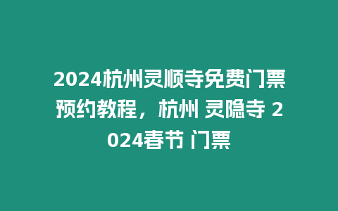 2024杭州靈順寺免費門票預約教程，杭州 靈隱寺 2024春節 門票