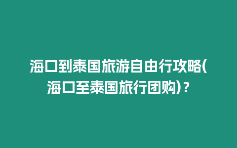 ?？诘教﹪糜巫杂尚泄ヂ?海口至泰國旅行團購)？