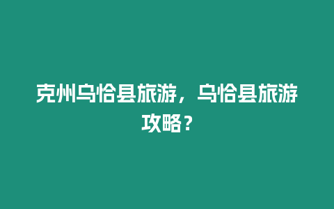 克州烏恰縣旅游，烏恰縣旅游攻略？