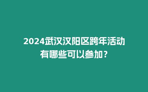 2024武漢漢陽區跨年活動有哪些可以參加？