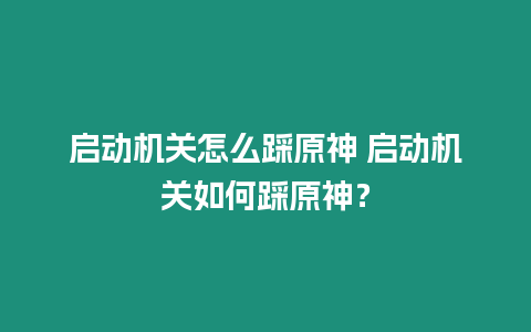 啟動機關怎么踩原神 啟動機關如何踩原神？