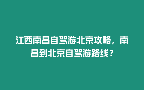 江西南昌自駕游北京攻略，南昌到北京自駕游路線？