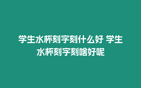 學生水杯刻字刻什么好 學生水杯刻字刻啥好呢