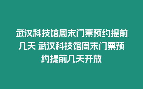 武漢科技館周末門票預(yù)約提前幾天 武漢科技館周末門票預(yù)約提前幾天開放