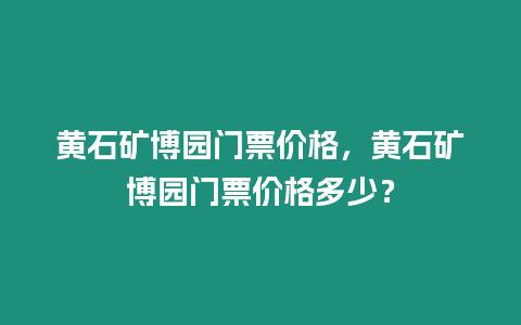 黃石礦博園門票價格，黃石礦博園門票價格多少？