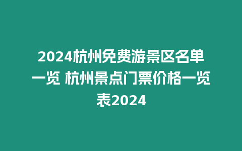 2024杭州免費游景區(qū)名單一覽 杭州景點門票價格一覽表2024