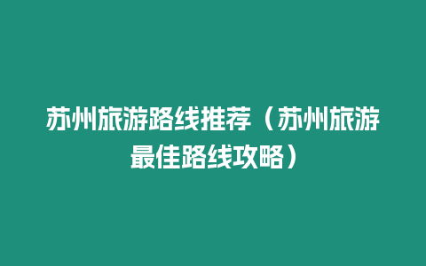 蘇州旅游路線推薦（蘇州旅游最佳路線攻略）