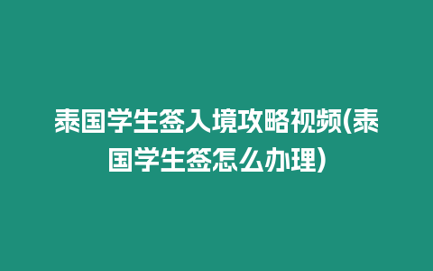 泰國學生簽入境攻略視頻(泰國學生簽怎么辦理)