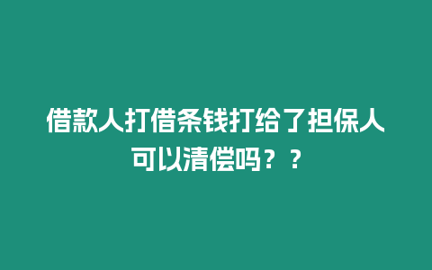 借款人打借條錢打給了擔保人可以清償嗎？？