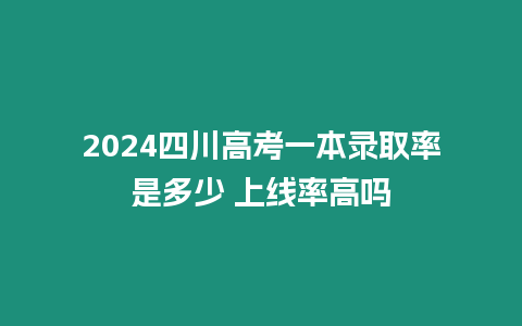 2024四川高考一本錄取率是多少 上線率高嗎