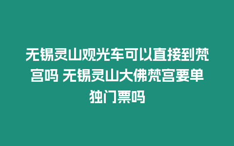 無錫靈山觀光車可以直接到梵宮嗎 無錫靈山大佛梵宮要單獨(dú)門票嗎