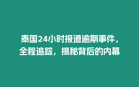 泰國24小時報道逾期事件，全程追蹤，揭秘背后的內幕