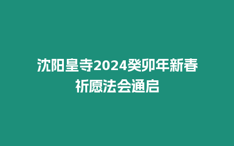 沈陽皇寺2024癸卯年新春祈愿法會(huì)通啟