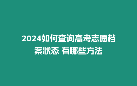 2024如何查詢高考志愿檔案狀態 有哪些方法