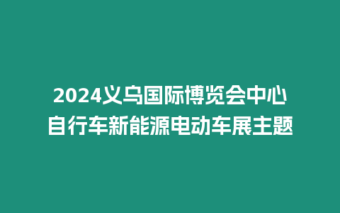 2024義烏國際博覽會中心自行車新能源電動車展主題