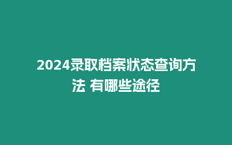 2024錄取檔案狀態(tài)查詢方法 有哪些途徑