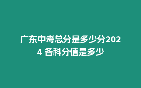 廣東中考總分是多少分2024 各科分值是多少