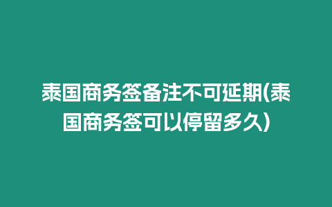 泰國(guó)商務(wù)簽備注不可延期(泰國(guó)商務(wù)簽可以停留多久)