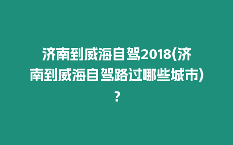 濟南到威海自駕2018(濟南到威海自駕路過哪些城市)？