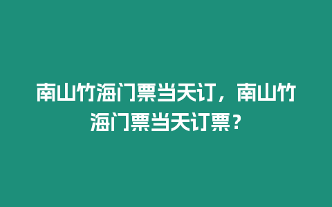 南山竹海門票當天訂，南山竹海門票當天訂票？