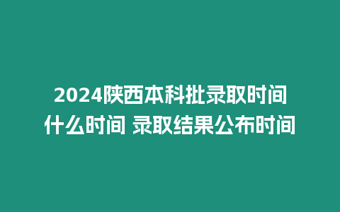 2024陜西本科批錄取時間什么時間 錄取結(jié)果公布時間