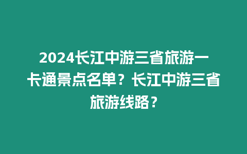 2024長江中游三省旅游一卡通景點名單？長江中游三省旅游線路？