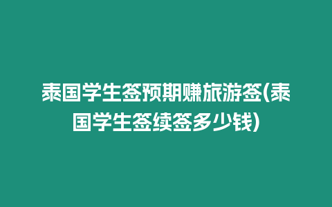 泰國學生簽預期賺旅游簽(泰國學生簽續簽多少錢)