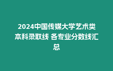 2024中國傳媒大學(xué)藝術(shù)類本科錄取線 各專業(yè)分?jǐn)?shù)線匯總