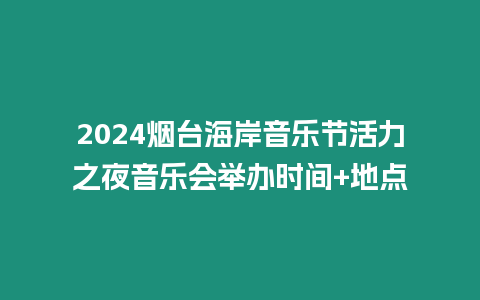 2024煙臺海岸音樂節(jié)活力之夜音樂會舉辦時間+地點