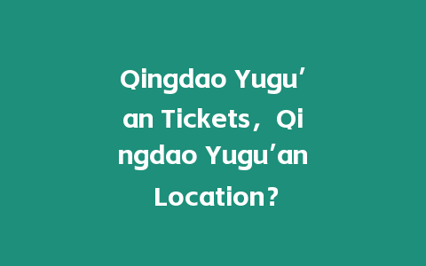 Qingdao Yugu’an Tickets，Qingdao Yugu’an Location？