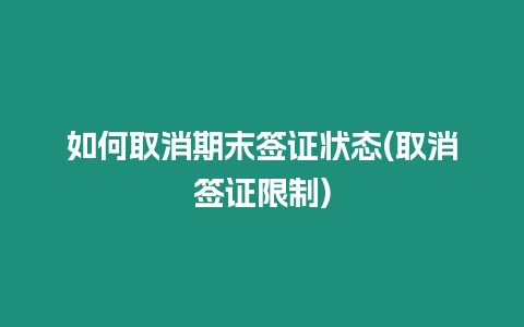 如何取消期末簽證狀態(取消簽證限制)