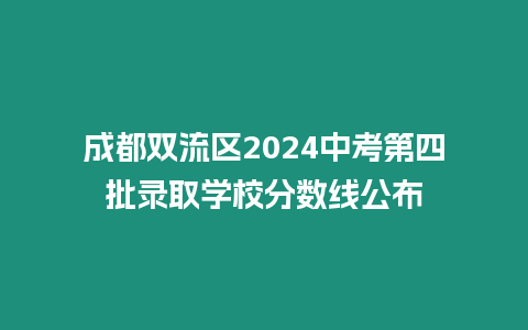 成都雙流區2024中考第四批錄取學校分數線公布